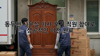 동두천 사무실 이사 후기: 직원 참여로 성공적인 이전 완료! ✨
